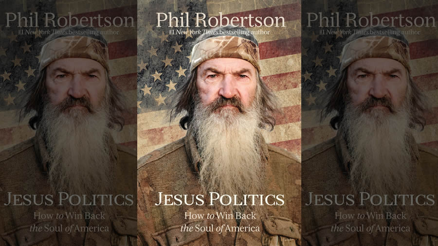 In New Book “Jesus Politics,” Phil Robertson Says Politics Can’t Fix America’s Spiritual Problems