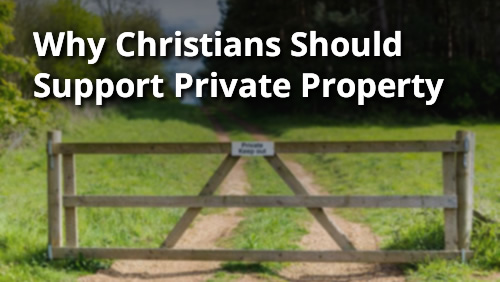 Why Should Christians Support Private Property?